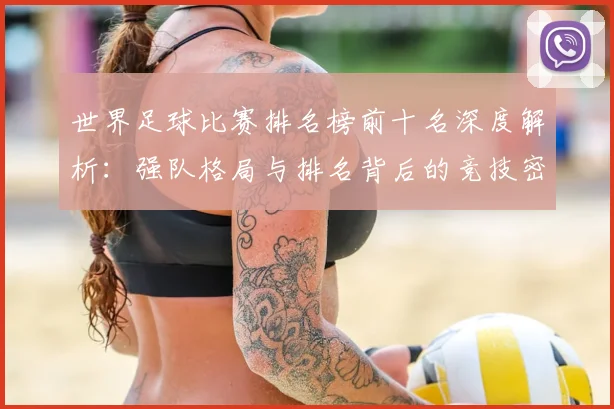 世界足球比赛排名榜前十名深度解析：强队格局与排名背后的竞技密码
