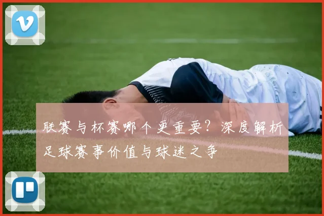 联赛与杯赛哪个更重要？深度解析足球赛事价值与球迷之争