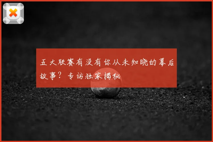 五大联赛有没有你从未知晓的幕后故事?专访独家揭秘