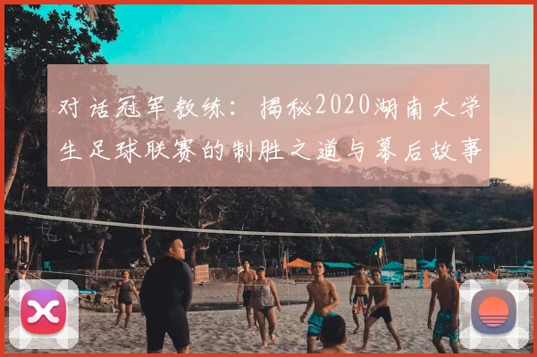 对话冠军教练：揭秘2020湖南大学生足球联赛的制胜之道与幕后故事