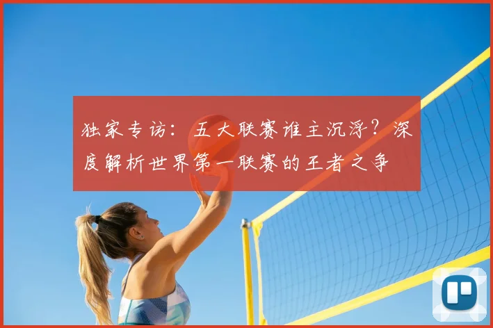 独家专访：五大联赛谁主沉浮？深度解析世界第一联赛的王者之争