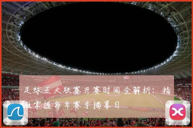 足球五大联赛开赛时间全解析：精准掌握每年赛季揭幕日